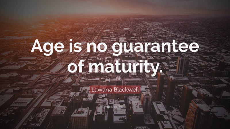 Lawana Blackwell Quote: “Age is no guarantee of maturity.”