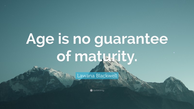 Lawana Blackwell Quote: “Age is no guarantee of maturity.”