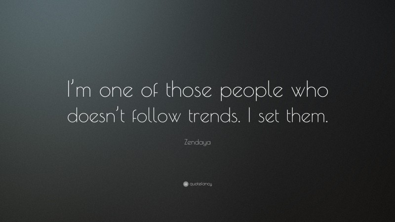 Zendaya Quote: “I’m one of those people who doesn’t follow trends. I set them.”
