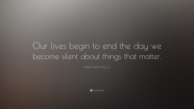 Martin Luther King Jr. Quote: “Our lives begin to end the day we become ...