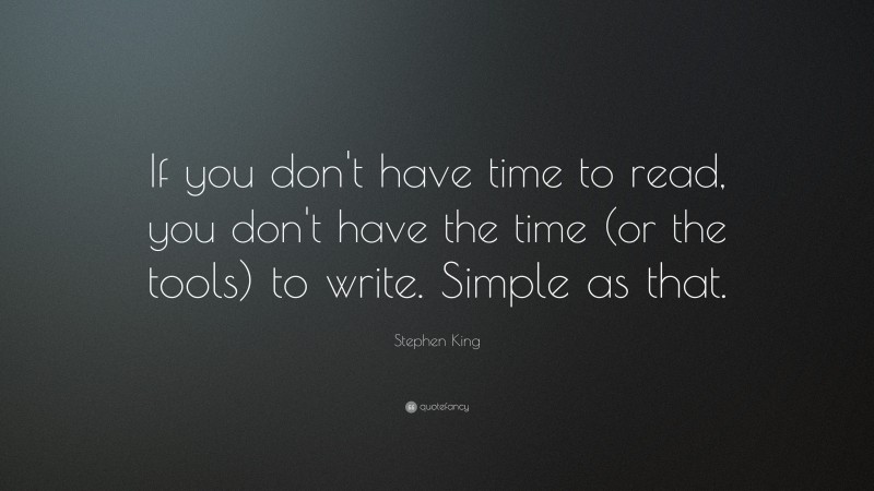 Stephen King Quote: “If you don’t have time to read, you don’t have the time (or the tools) to write. Simple as that.”