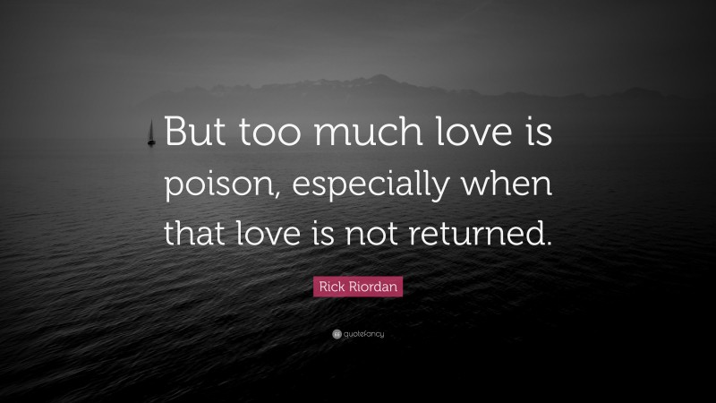 Rick Riordan Quote: “But too much love is poison, especially when that love is not returned.”