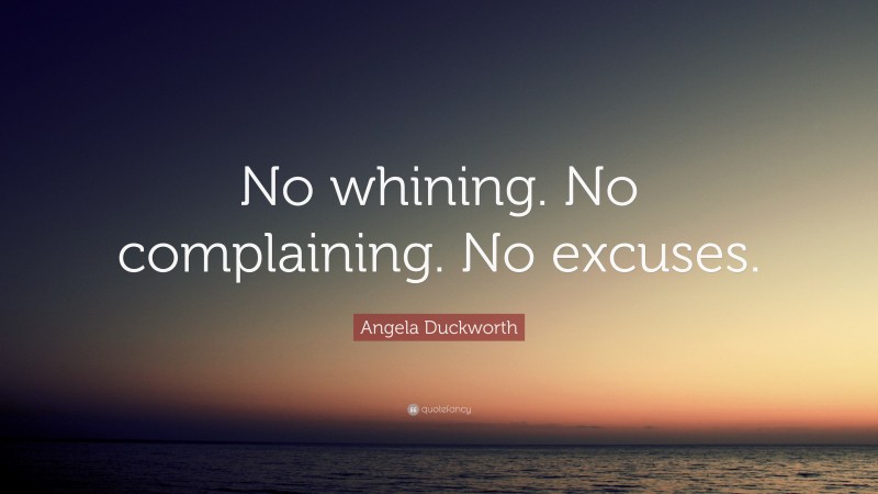 Angela Duckworth Quote: “No whining. No complaining. No excuses.”