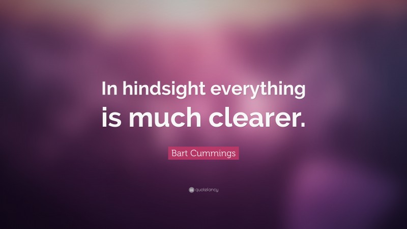 Bart Cummings Quote: “In hindsight everything is much clearer.”