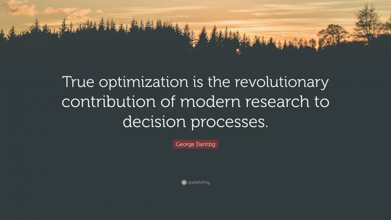 George Dantzig Quote: “True optimization is the revolutionary contribution of modern research to decision processes.”