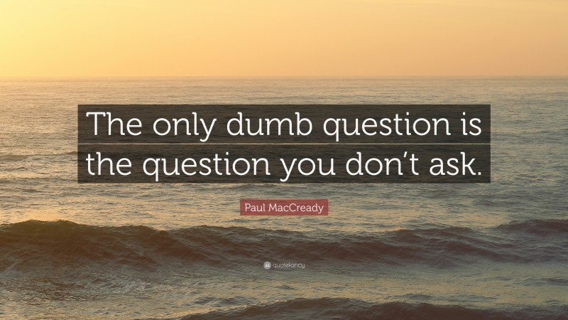 Paul MacCready Quote: “The only dumb question is the question you don’t ask.”