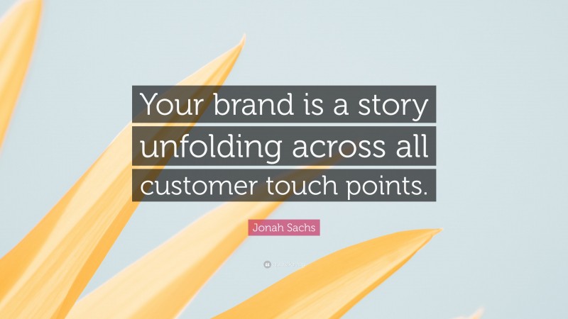 Jonah Sachs Quote: “Your brand is a story unfolding across all customer touch points.”