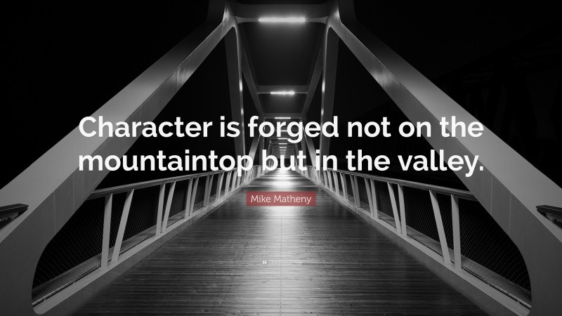 Mike Matheny Quote: “Character is forged not on the mountaintop but in the valley.”