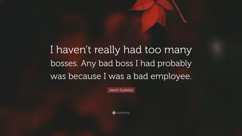 Jason Sudeikis Quote: “I haven’t really had too many bosses. Any bad boss I had probably was because I was a bad employee.”