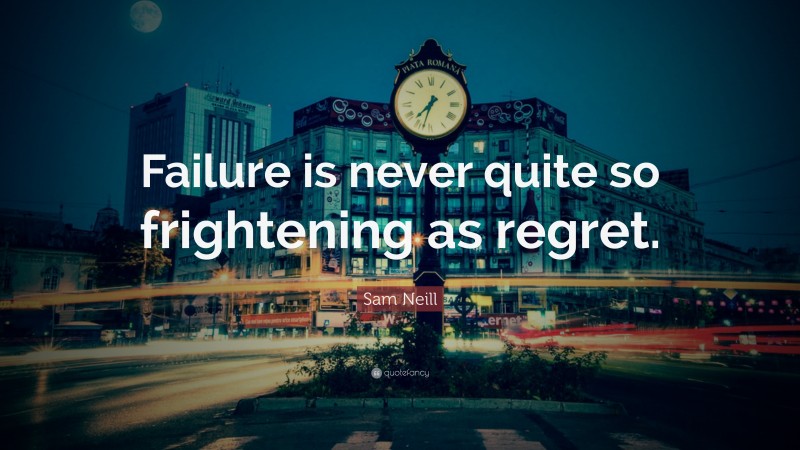 Sam Neill Quote: “Failure is never quite so frightening as regret.”