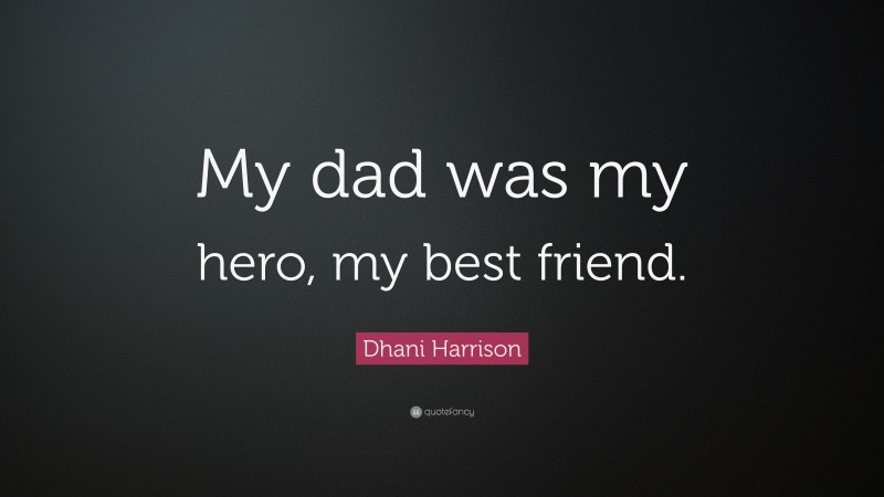 Dhani Harrison Quote: “My dad was my hero, my best friend.”