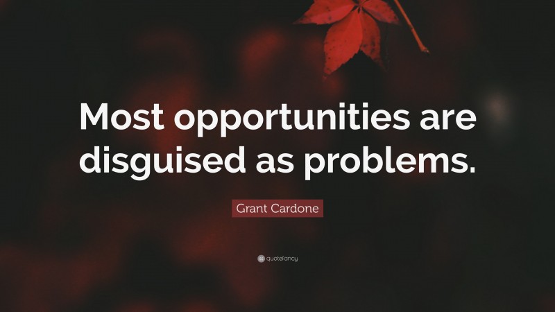 Grant Cardone Quote: “Most opportunities are disguised as problems.”
