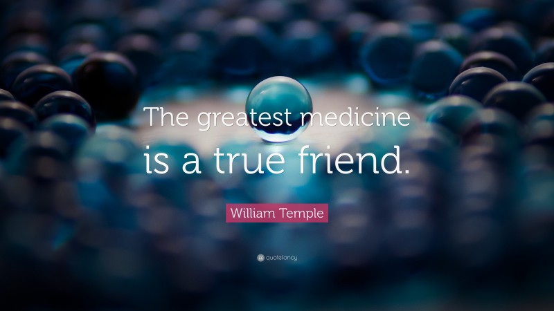 William Temple Quote: “The greatest medicine is a true friend.”