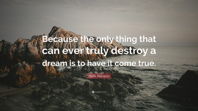 Mark Manson Quote: “Because the only thing that can ever truly destroy a dream is to have it come true.”