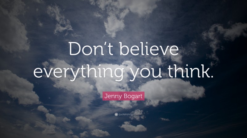 Jenny Bogart Quote: “Don’t believe everything you think.”