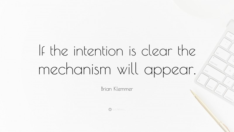 Brian Klemmer Quote: “If the intention is clear the mechanism will appear.”