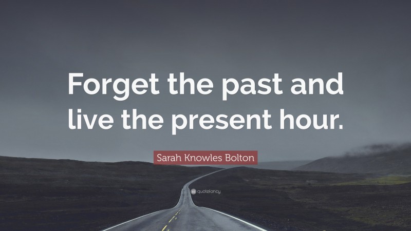 Sarah Knowles Bolton Quote: “Forget the past and live the present hour.”