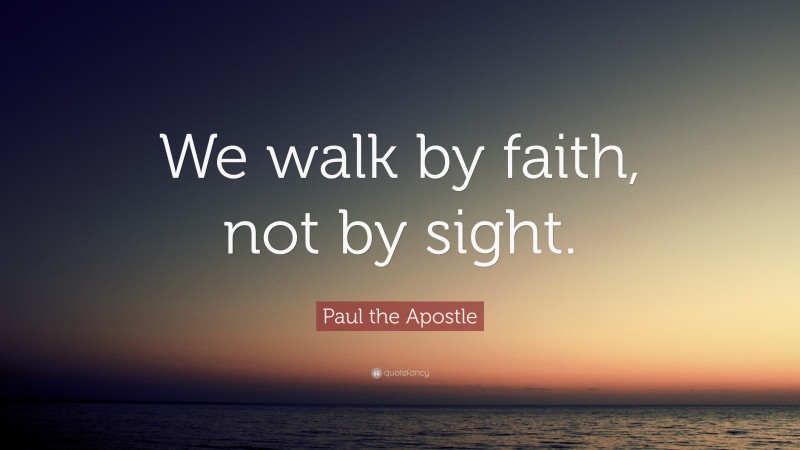 Paul the Apostle Quote: “We walk by faith, not by sight.”