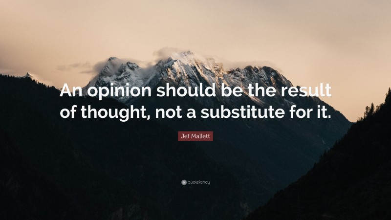 Jef Mallett Quote: “An opinion should be the result of thought, not a substitute for it.”