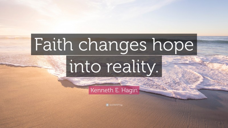 Kenneth E. Hagin Quote: “Faith changes hope into reality.”