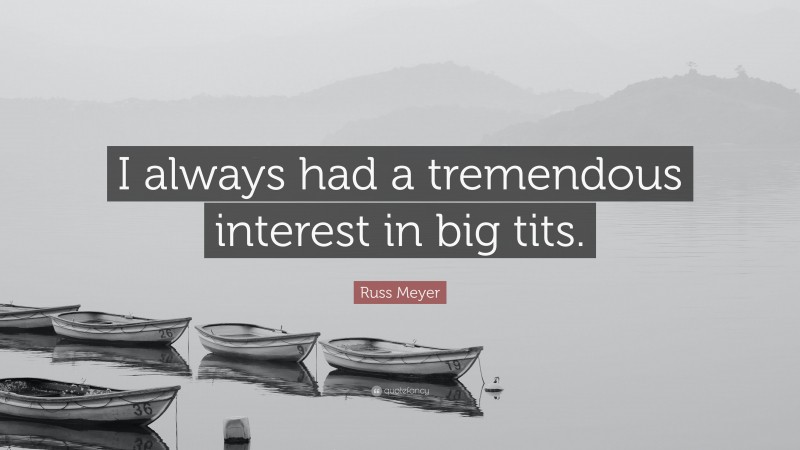 Russ Meyer Quote: “I always had a tremendous interest in big tits.”