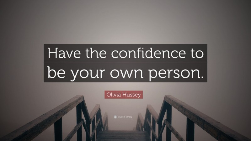Olivia Hussey Quote: “Have the confidence to be your own person.”