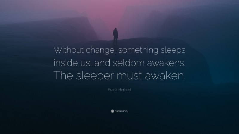Frank Herbert Quote: “Without change, something sleeps inside us, and seldom awakens. The sleeper must awaken.”
