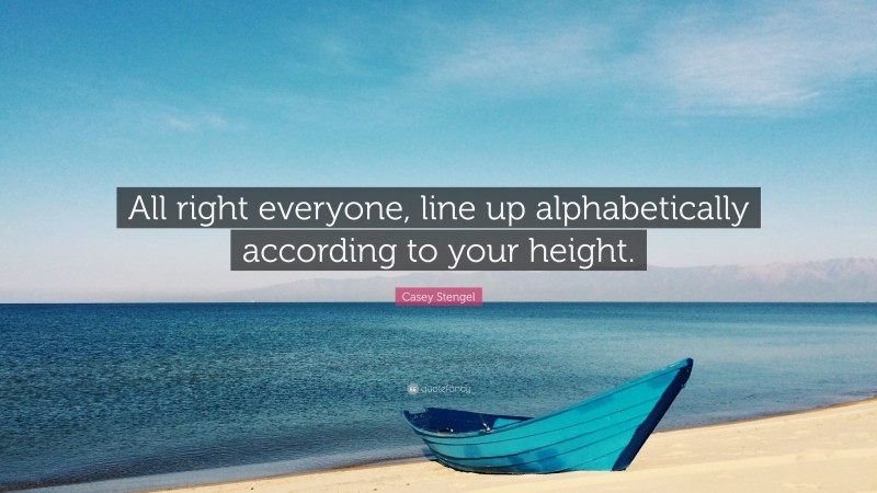 Casey Stengel Quote: “All right everyone, line up alphabetically according to your height.”