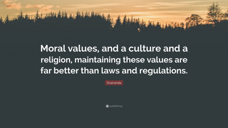 Sivananda Quote: “Moral values, and a culture and a religion, maintaining these values are far better than laws and regulations.”