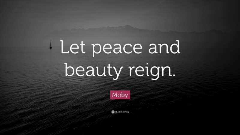 Moby Quote: “Let peace and beauty reign.”