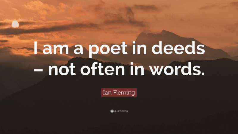 Ian Fleming Quote: “I am a poet in deeds – not often in words.”