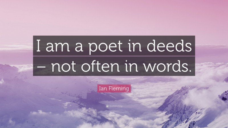 Ian Fleming Quote: “I am a poet in deeds – not often in words.”