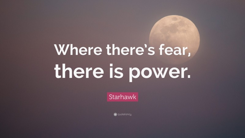 Starhawk Quote: “Where there’s fear, there is power.”