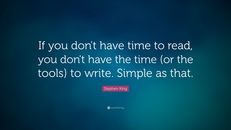 Stephen King Quote: “If you don’t have time to read, you don’t have the time (or the tools) to write. Simple as that.”