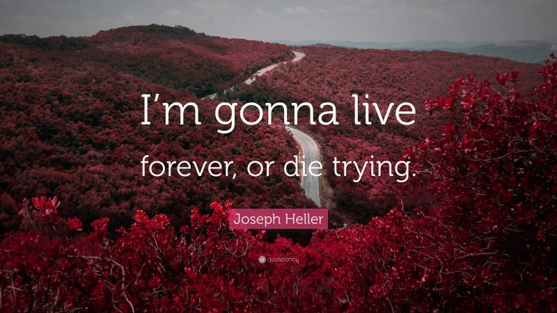 Joseph Heller Quote: “I’m gonna live forever, or die trying.”