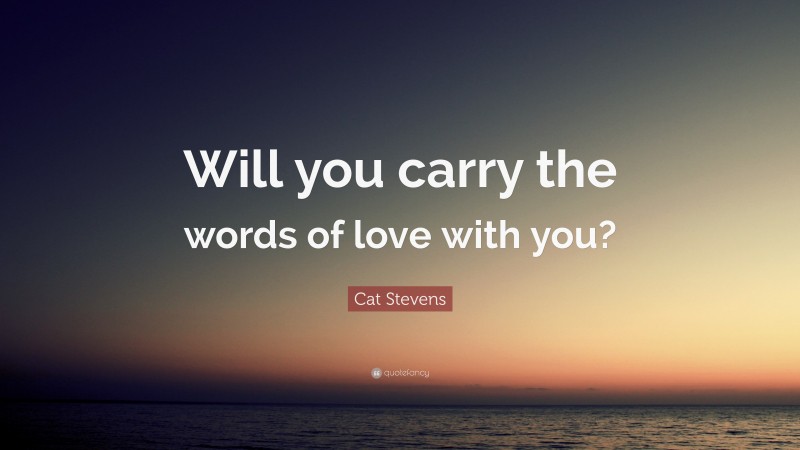 Cat Stevens Quote: “Will you carry the words of love with you?”