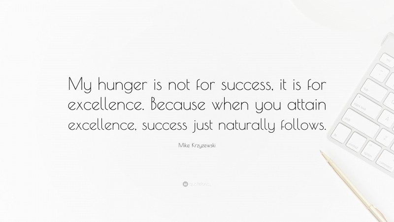 Mike Krzyzewski Quote: “My hunger is not for success, it is for excellence. Because when you attain excellence, success just naturally follows.”