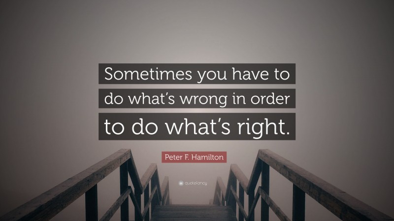 Peter F. Hamilton Quote: “Sometimes you have to do what’s wrong in order to do what’s right.”