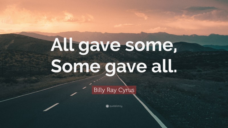 Billy Ray Cyrus Quote: “All gave some, Some gave all.”