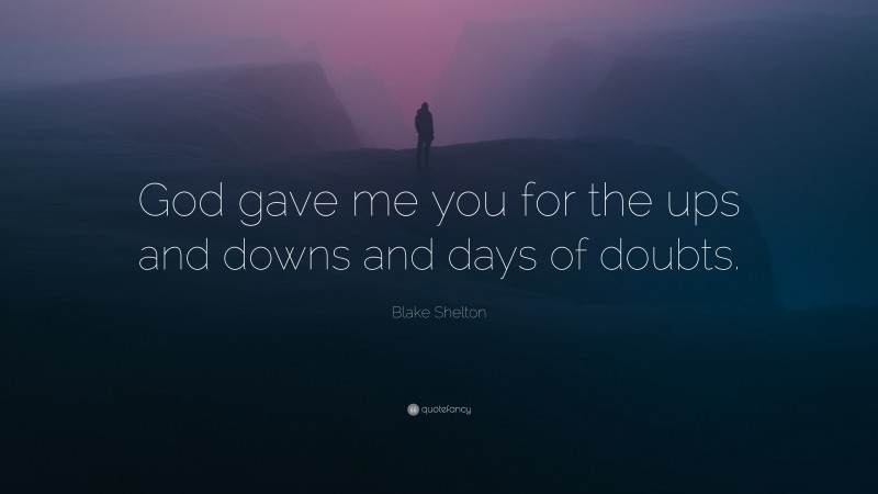 Blake Shelton Quote: “God gave me you for the ups and downs and days of doubts.”