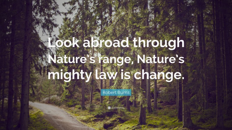 Robert Burns Quote: “Look abroad through Nature’s range, Nature’s mighty law is change.”