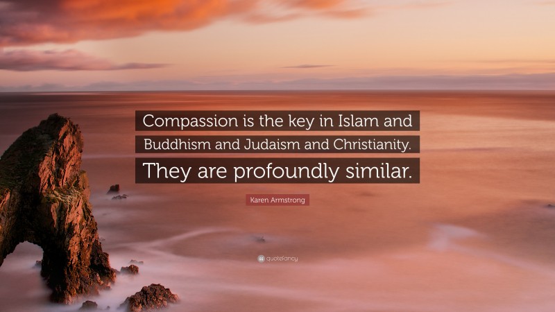 Karen Armstrong Quote: “Compassion is the key in Islam and Buddhism and Judaism and Christianity. They are profoundly similar.”