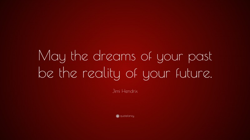 Jimi Hendrix Quote: “May the dreams of your past be the reality of your future.”