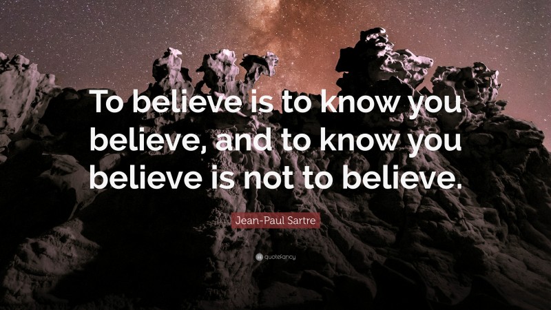 Jean-Paul Sartre Quote: “To believe is to know you believe, and to know you believe is not to believe.”