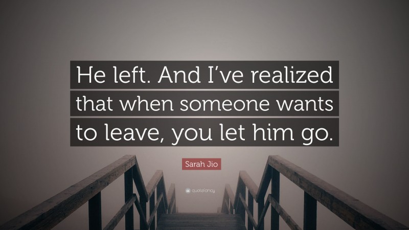 Sarah Jio Quote: “He left. And I’ve realized that when someone wants to leave, you let him go.”