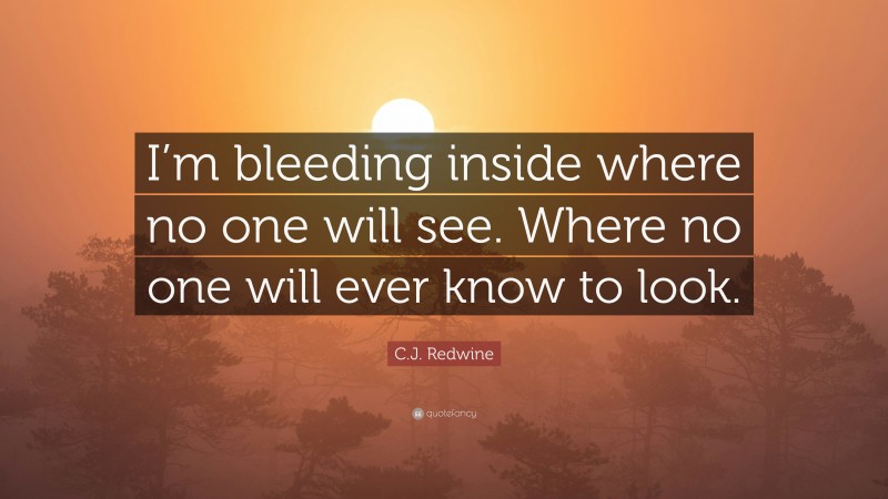 C.J. Redwine Quote: “I’m bleeding inside where no one will see. Where no one will ever know to look.”