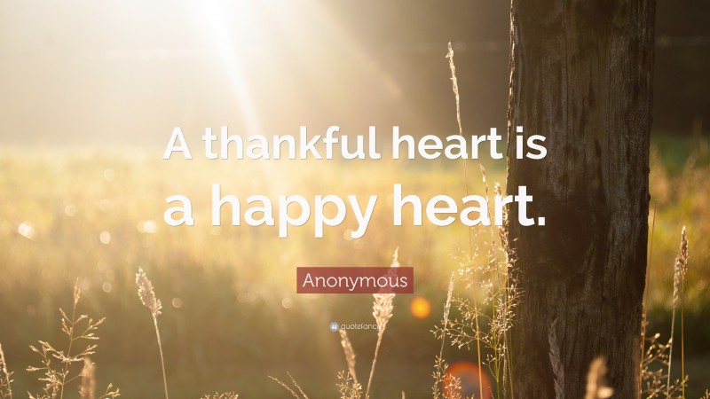 Anonymous Quote: “A thankful heart is a happy heart.”