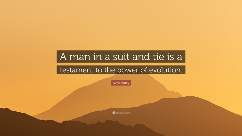 Nora Barry Quote: “A man in a suit and tie is a testament to the power of evolution.”