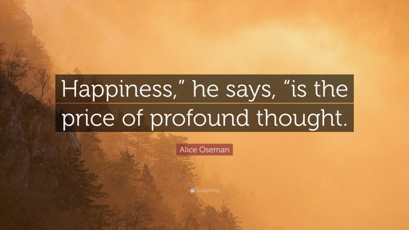 Alice Oseman Quote: “Happiness,” he says, “is the price of profound thought.”
