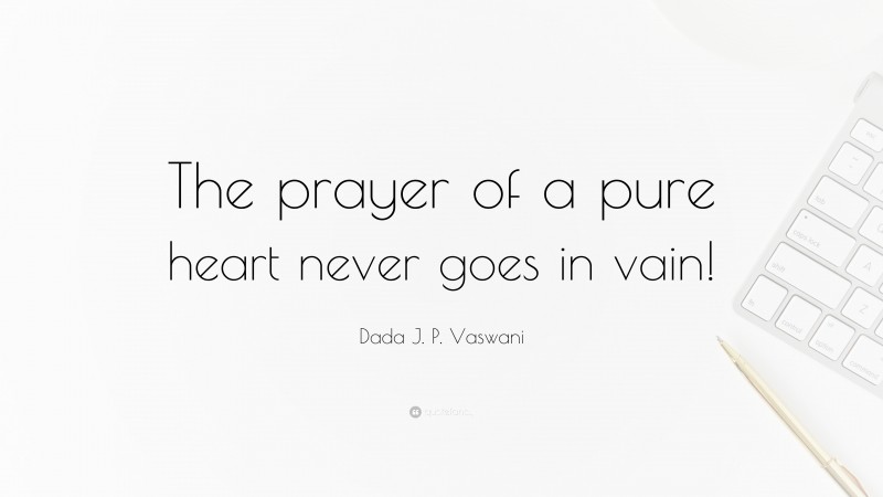Dada J. P. Vaswani Quote: “The prayer of a pure heart never goes in vain!”